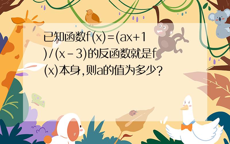 已知函数f(x)=(ax+1)/(x-3)的反函数就是f(x)本身,则a的值为多少?