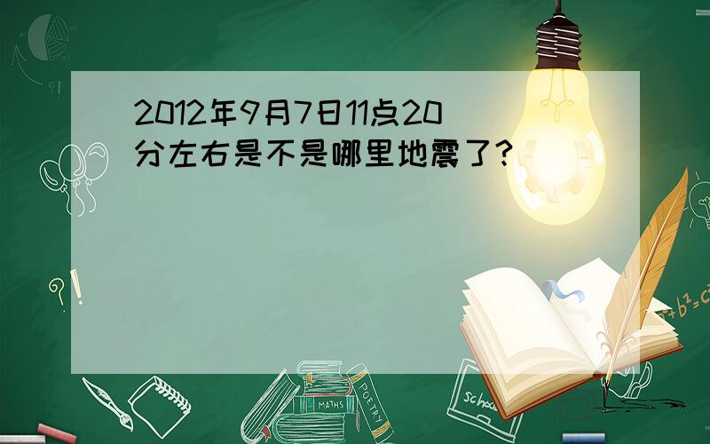 2012年9月7日11点20分左右是不是哪里地震了?