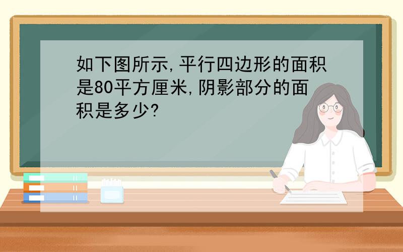 如下图所示,平行四边形的面积是80平方厘米,阴影部分的面积是多少?