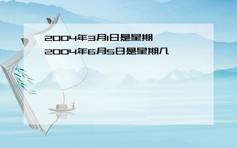 2004年3月1日是星期一,2004年6月5日是星期几