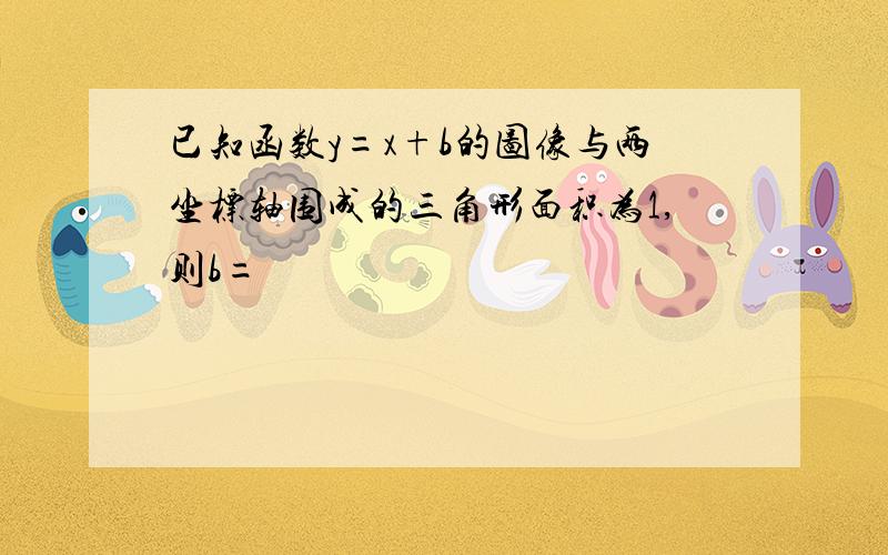 已知函数y=x+b的图像与两坐标轴围成的三角形面积为1,则b=