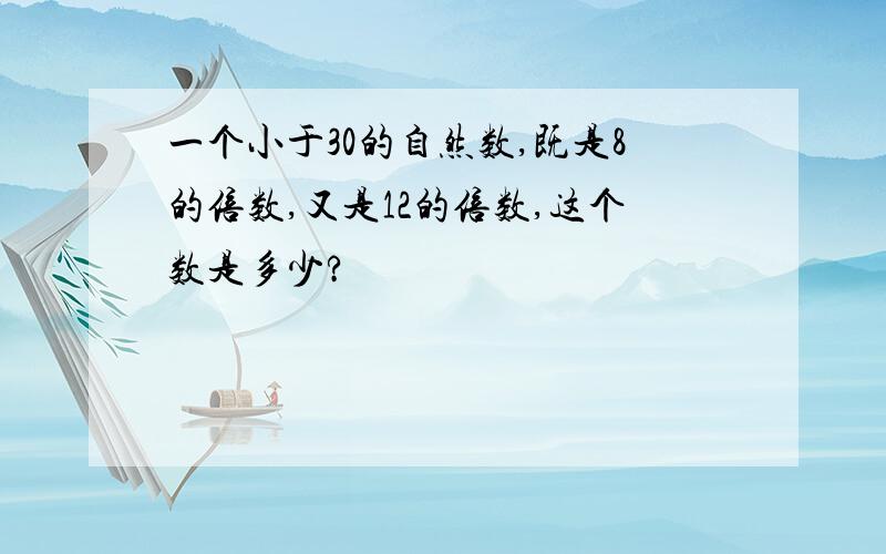 一个小于30的自然数,既是8的倍数,又是12的倍数,这个数是多少?