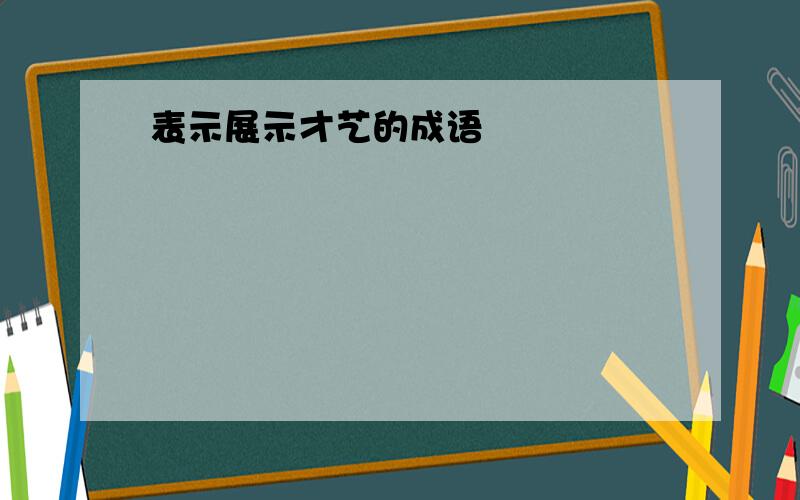 表示展示才艺的成语