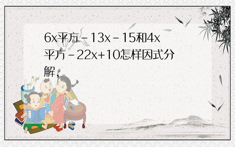 6x平方-13x-15和4x平方-22x+10怎样因式分解,