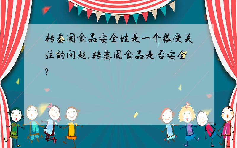 转基因食品安全性是一个很受关注的问题,转基因食品是否安全?