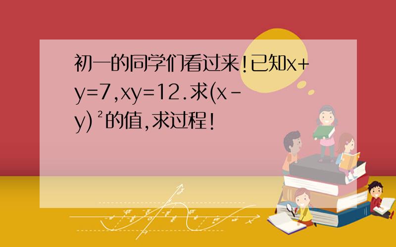 初一的同学们看过来!已知x+y=7,xy=12.求(x-y)²的值,求过程!