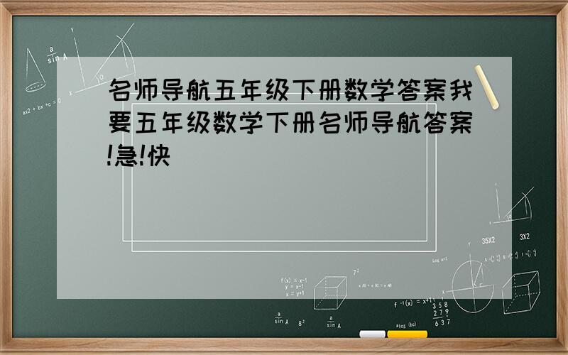 名师导航五年级下册数学答案我要五年级数学下册名师导航答案!急!快