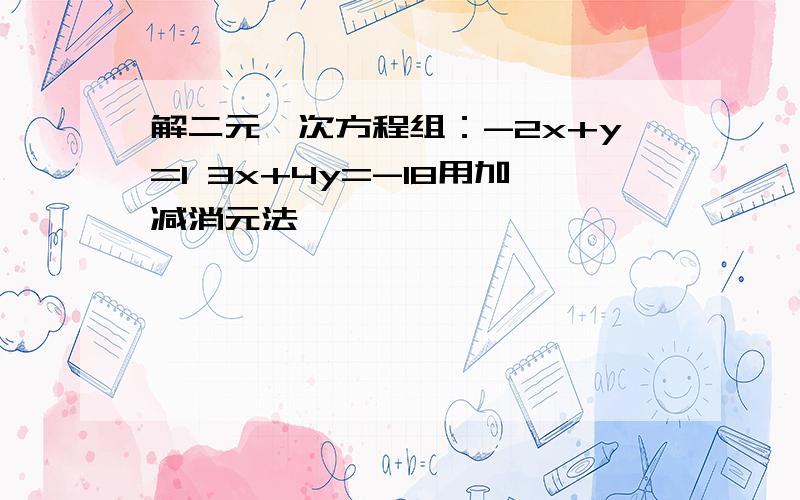 解二元一次方程组：-2x+y=1 3x+4y=-18用加减消元法