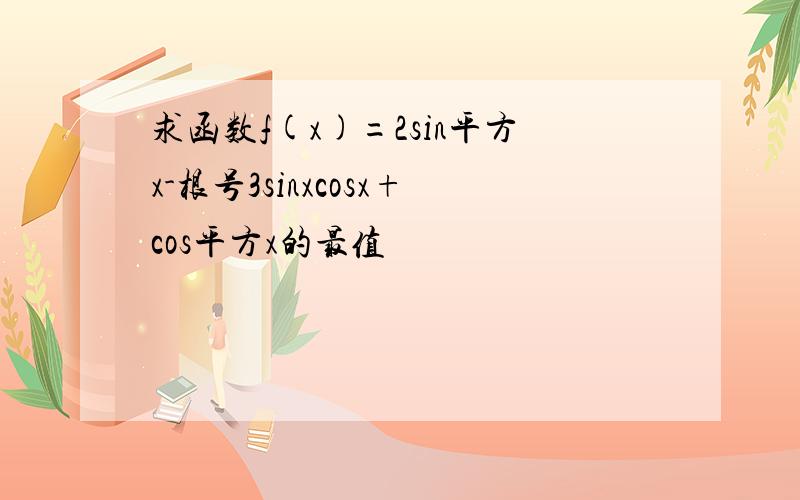 求函数f(x)=2sin平方x-根号3sinxcosx+cos平方x的最值