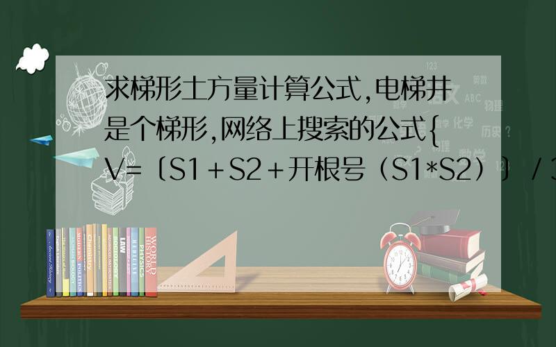 求梯形土方量计算公式,电梯井是个梯形,网络上搜索的公式{V=〔S1＋S2＋开根号（S1*S2）〕／3*H}算出来后方量明显不正确,说是台体的通用公式,明显不对啊!我这边梯形上底地面是105平方米,下地