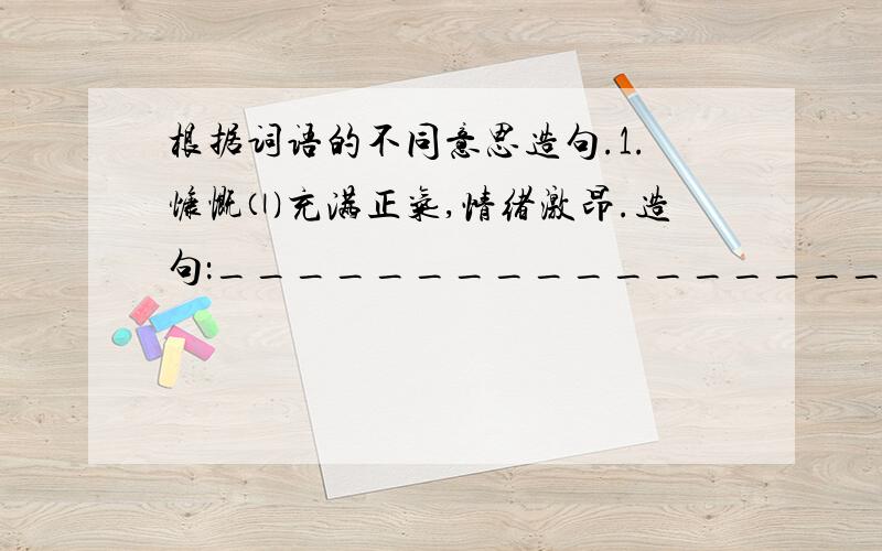 根据词语的不同意思造句.1.慷慨⑴充满正气,情绪激昂.造句：_____________________________________________________⑵不吝啬.造句：_____________________________________________________2.骄傲⑴自以为了不起,看不起别