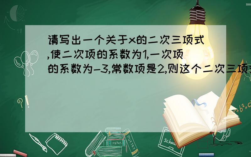 请写出一个关于x的二次三项式,使二次项的系数为1,一次项的系数为-3,常数项是2,则这个二次三项式是____