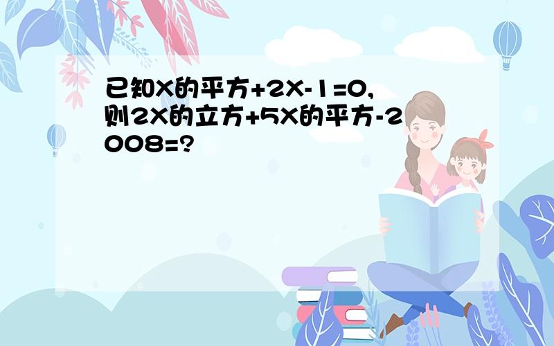 已知X的平方+2X-1=0,则2X的立方+5X的平方-2008=?