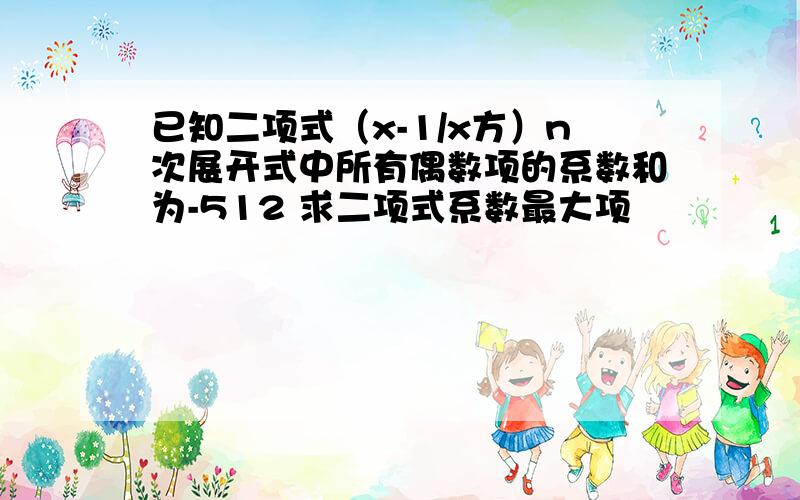 已知二项式（x-1/x方）n次展开式中所有偶数项的系数和为-512 求二项式系数最大项