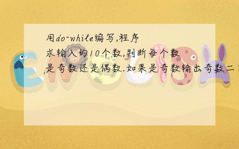 用do-while编写,程序求输入的10个数,判断每个数是奇数还是偶数.如果是奇数输出奇数二字,偶数就输出偶数二用JAVA做