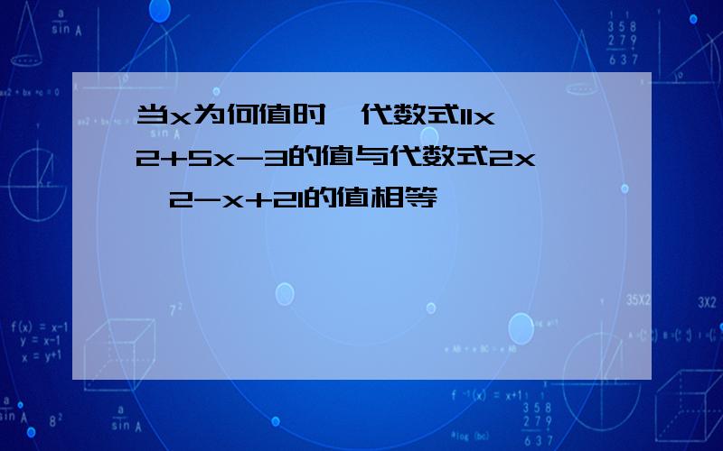 当x为何值时,代数式11x^2+5x-3的值与代数式2x^2-x+21的值相等