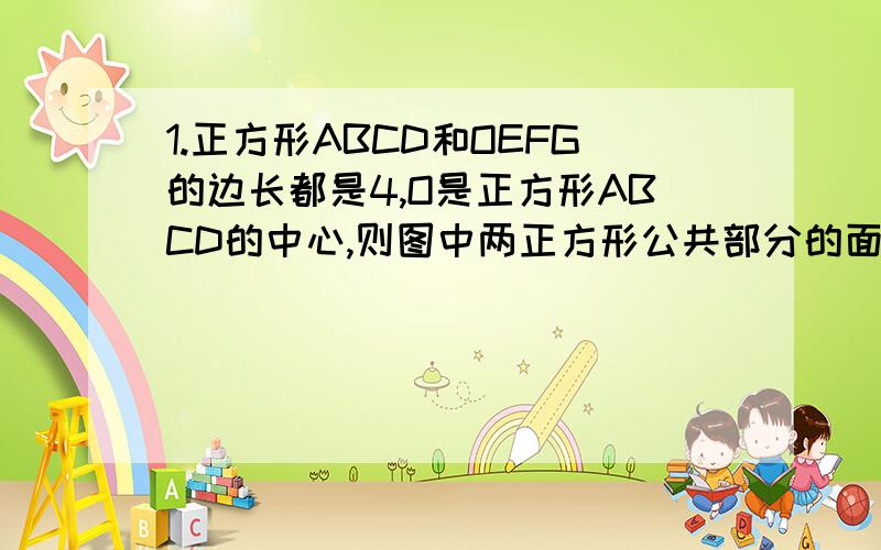 1.正方形ABCD和OEFG的边长都是4,O是正方形ABCD的中心,则图中两正方形公共部分的面积是1.正方形ABCD和OEFG的边长都是4,O是正方形ABCD的中心,则图中两正方形公共部分()的面积是2.在平面内,一个菱