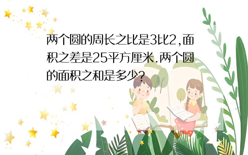 两个圆的周长之比是3比2,面积之差是25平方厘米.两个圆的面积之和是多少?