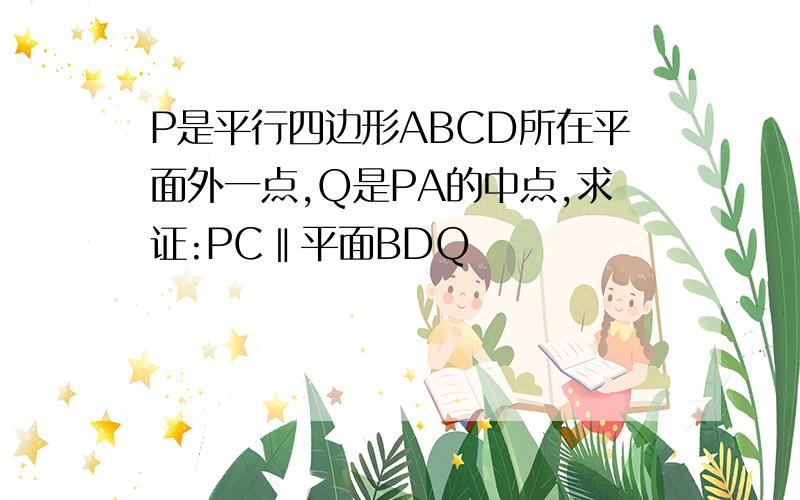 P是平行四边形ABCD所在平面外一点,Q是PA的中点,求证:PC‖平面BDQ