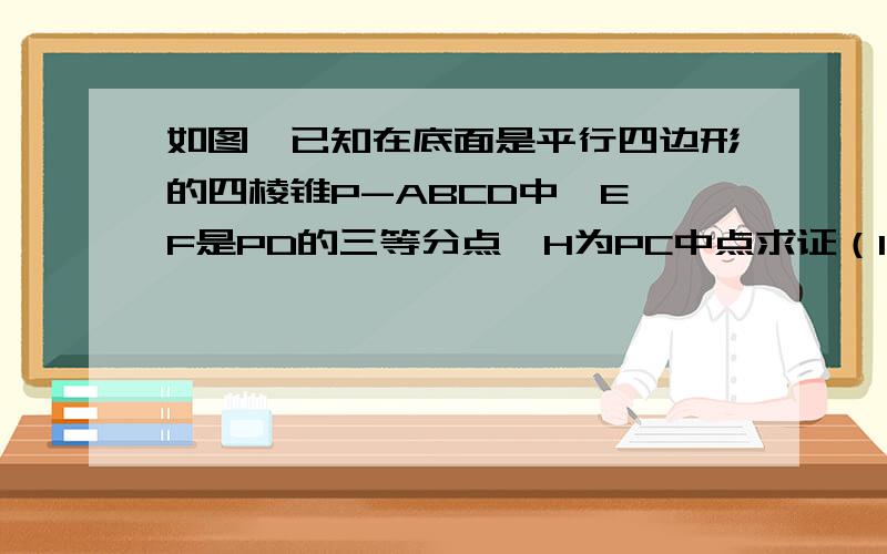 如图,已知在底面是平行四边形的四棱锥P-ABCD中,E,F是PD的三等分点,H为PC中点求证（1）BE 平行於平面ACF （2）BH平行于平面ACF