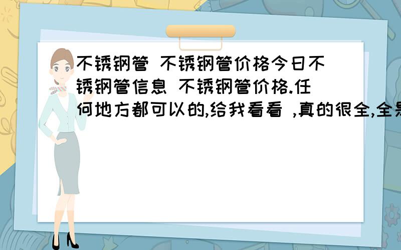 不锈钢管 不锈钢管价格今日不锈钢管信息 不锈钢管价格.任何地方都可以的,给我看看 ,真的很全,全是最新的不锈钢信息