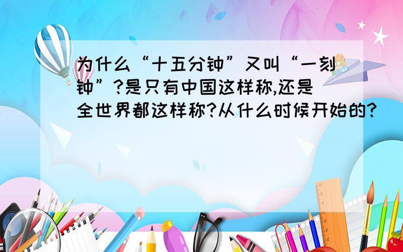 为什么“十五分钟”又叫“一刻钟”?是只有中国这样称,还是全世界都这样称?从什么时候开始的?