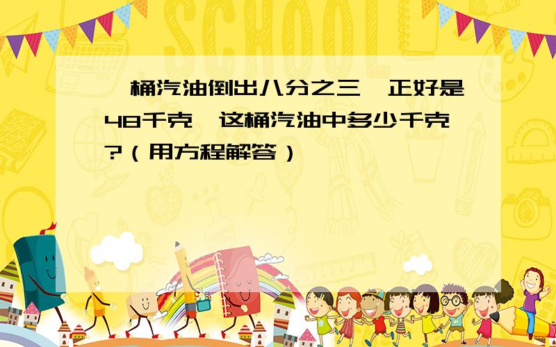 一桶汽油倒出八分之三,正好是48千克,这桶汽油中多少千克?（用方程解答）