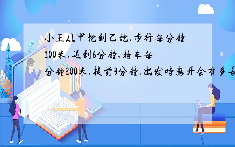 小王从甲地到乙地,步行每分钟100米,迟到6分钟,骑车每分钟200米,提前3分钟.出发时离开会有多长时间?