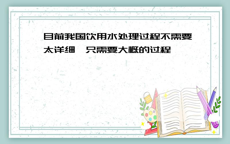 目前我国饮用水处理过程不需要太详细,只需要大概的过程