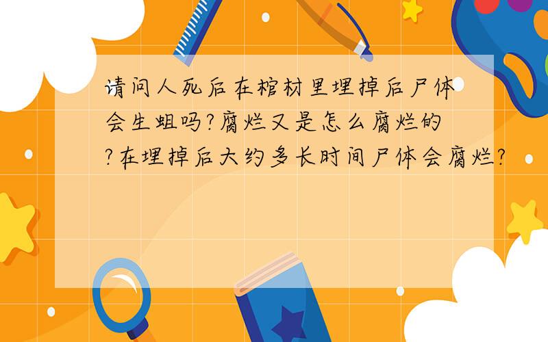 请问人死后在棺材里埋掉后尸体会生蛆吗?腐烂又是怎么腐烂的?在埋掉后大约多长时间尸体会腐烂?