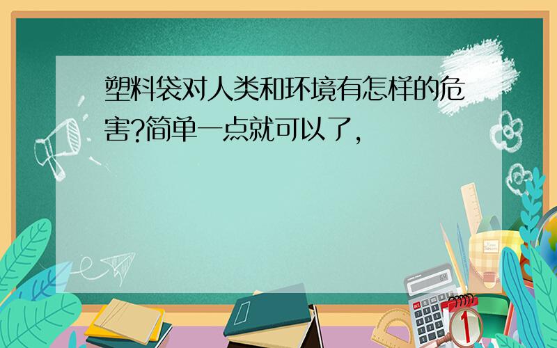 塑料袋对人类和环境有怎样的危害?简单一点就可以了,