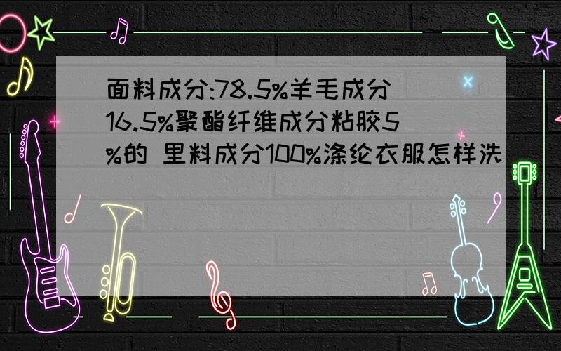 面料成分:78.5%羊毛成分16.5%聚酯纤维成分粘胶5%的 里料成分100%涤纶衣服怎样洗