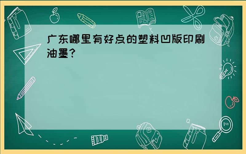 广东哪里有好点的塑料凹版印刷油墨?