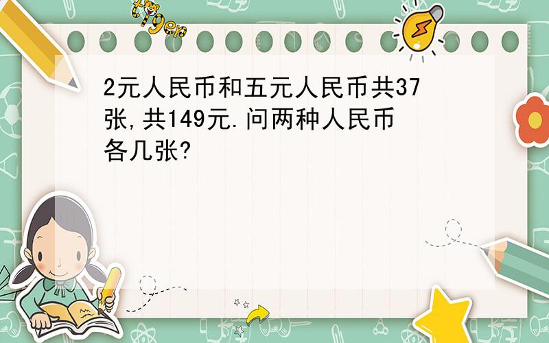 2元人民币和五元人民币共37张,共149元.问两种人民币各几张?