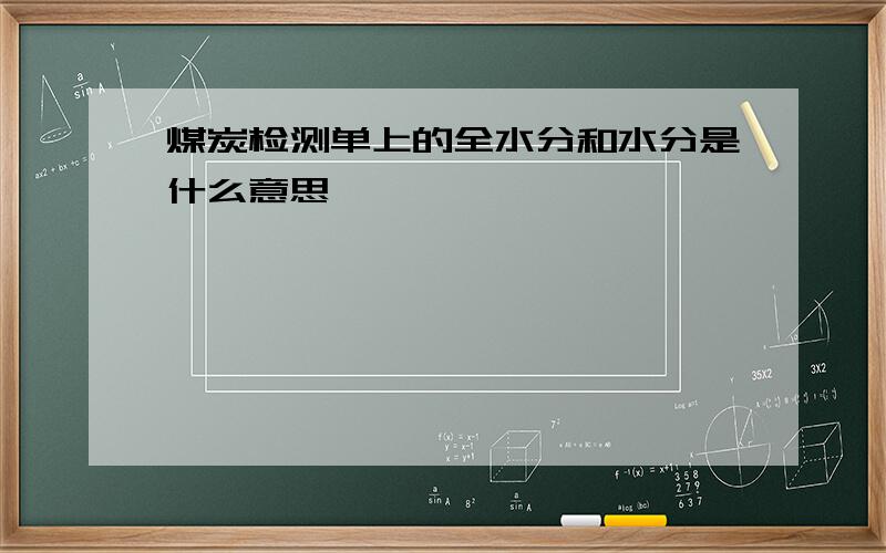 煤炭检测单上的全水分和水分是什么意思