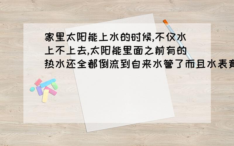 家里太阳能上水的时候,不仅水上不上去,太阳能里面之前有的热水还全都倒流到自来水管了而且水表竟然倒着跑,之前停水的时候发生过一次,但是今天没有停水,是不是坏了啊?