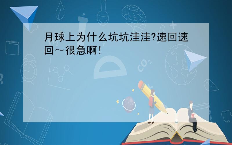 月球上为什么坑坑洼洼?速回速回～很急啊!