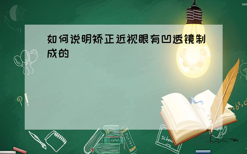 如何说明矫正近视眼有凹透镜制成的