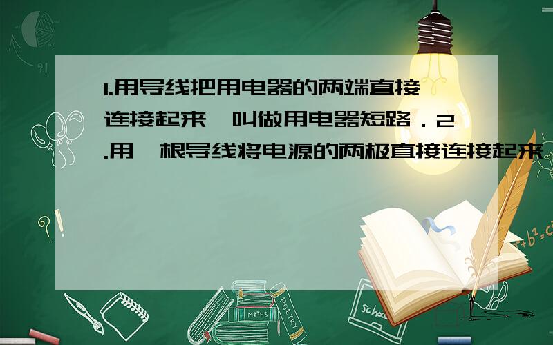 1.用导线把用电器的两端直接连接起来,叫做用电器短路．2.用一根导线将电源的两极直接连接起来,叫做电源短路如果配上图就好了