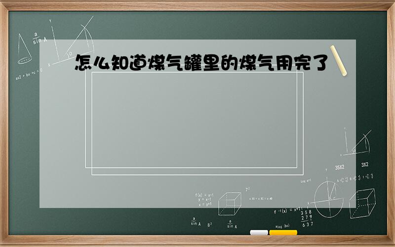 怎么知道煤气罐里的煤气用完了