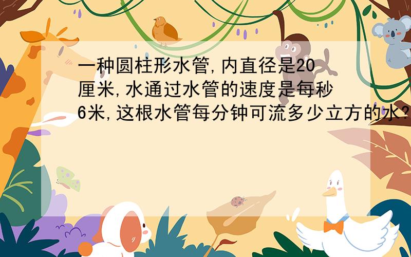 一种圆柱形水管,内直径是20厘米,水通过水管的速度是每秒6米,这根水管每分钟可流多少立方的水?