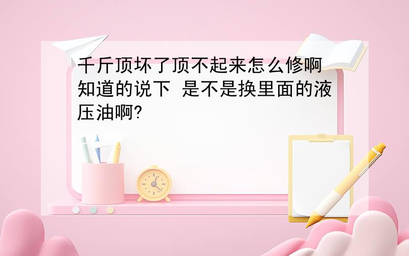 千斤顶坏了顶不起来怎么修啊 知道的说下 是不是换里面的液压油啊?