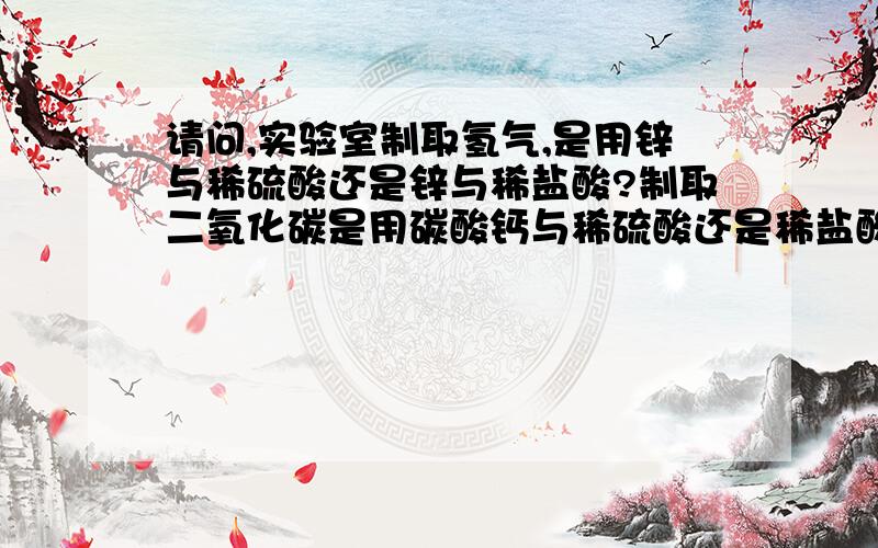 请问,实验室制取氢气,是用锌与稀硫酸还是锌与稀盐酸?制取二氧化碳是用碳酸钙与稀硫酸还是稀盐酸?为什么