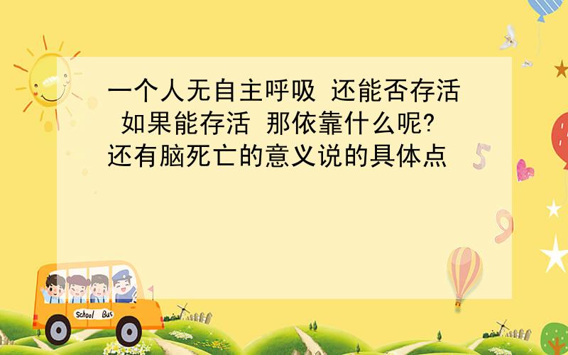 一个人无自主呼吸 还能否存活 如果能存活 那依靠什么呢?还有脑死亡的意义说的具体点