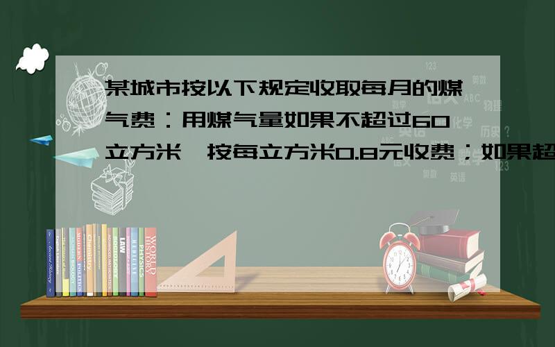 某城市按以下规定收取每月的煤气费：用煤气量如果不超过60立方米,按每立方米0.8元收费；如果超过60立方米,超过部分按每立方米1.2元收费,已知12月份某用户的煤气费平均每平方米0.96元,那