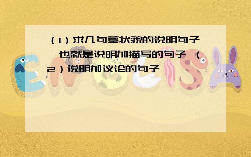 （1）求几句摹状貌的说明句子,也就是说明加描写的句子 （2）说明加议论的句子