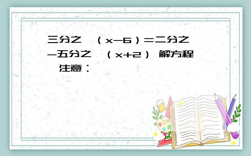 三分之一（x-6）＝二分之一-五分之一（x+2） 解方程,注意：,