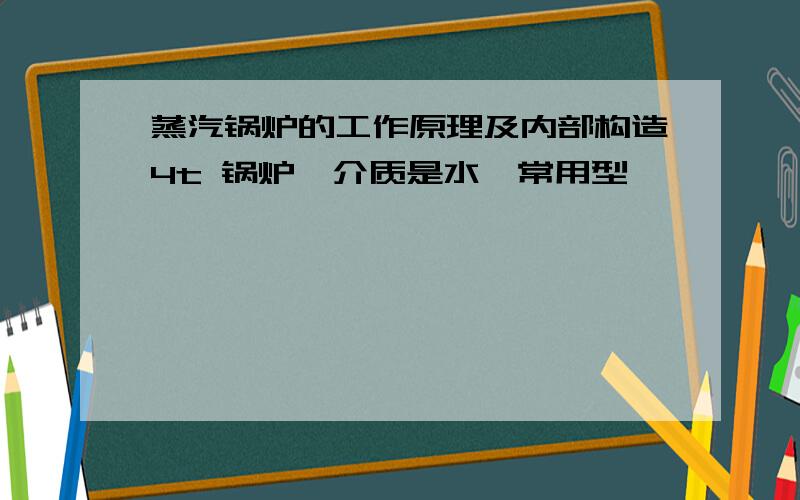 蒸汽锅炉的工作原理及内部构造4t 锅炉,介质是水、常用型