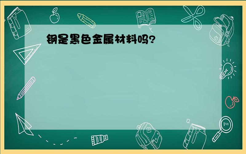 钢是黑色金属材料吗?