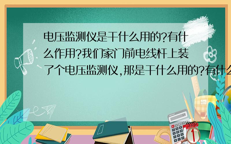 电压监测仪是干什么用的?有什么作用?我们家门前电线杆上装了个电压监测仪,那是干什么用的?有什么作用?最近我们家电压老是不稳定,跳闸,是不是有人在偷电?